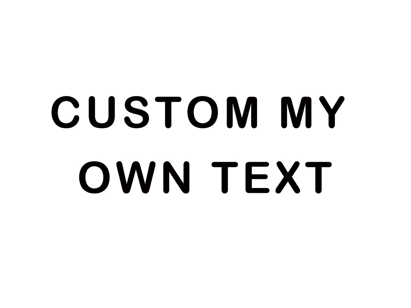 CUSTOM MY OWN TEXT