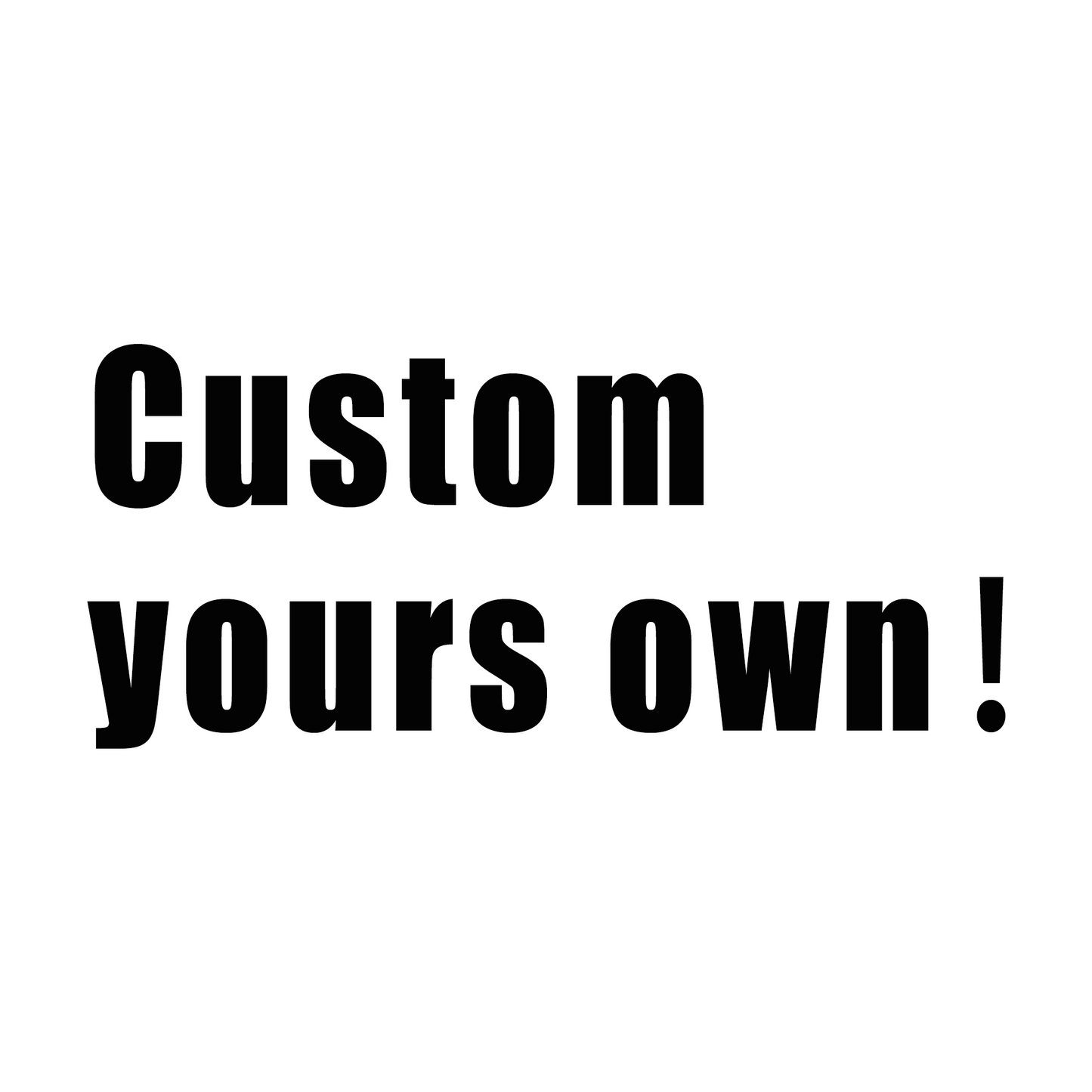 Custom yours own！